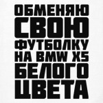 Обменяю свою футболку на бмв х5 белого цвета