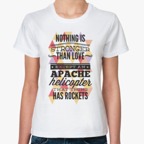 Классическая футболка Нет ничего сильнее любви, кроме вертолетов Apache!