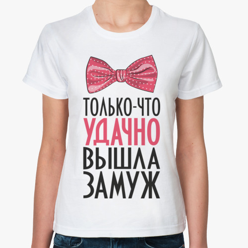 Классическая футболка Только что удачно вышла замуж
