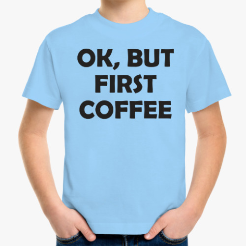 Детская футболка OK, BUT FIRST COFFEE