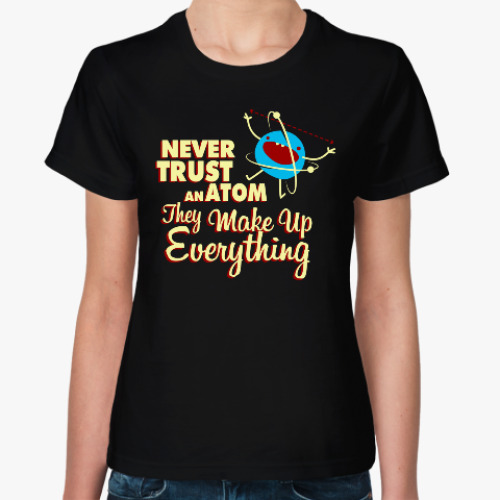 Женская футболка Never trust an atom ...