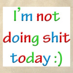 I'm not doing shit today :)