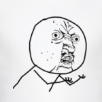 Y U NO....