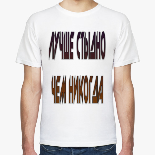 Футболка лучше стыдно чем никогда