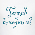 А ты готов к выходным?