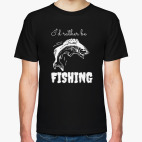 Классическая футболка &quot;I&quot;d rather be FISNING