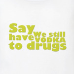  ﻿Say We still have Vodka to drugs