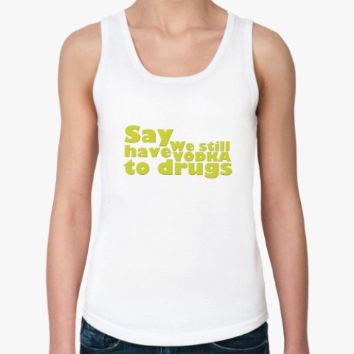 Женская майка Say We still have Vodka to drugs