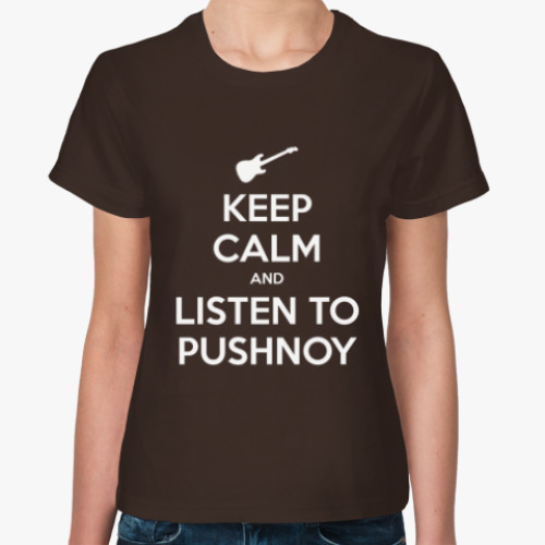 Женская футболка KEEP CALM AND LISTEN TO PUSHNOY