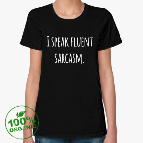 Женская футболка из органик-хлопка I speak fluent sarcasm