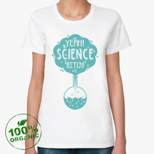 Женская футболка из органик-хлопка Yeah ! Science , b...tch !