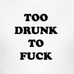 TOO DRUNK TO FUCK