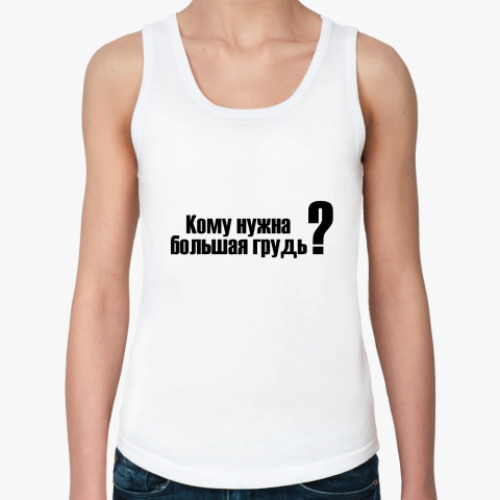 Женская майка Кому нужна большая грудь?