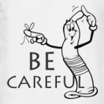 Be careful