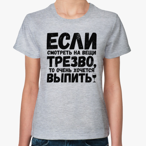 Женская футболка Если смотреть на вещи трезво