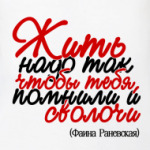 Жить надо так, чтобы тебя...