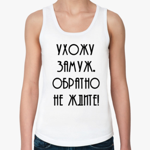 Женская майка с принтом Ухожу замуж. Обратно не ждите!