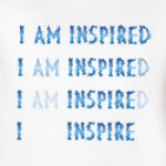I am inspired & I inspire