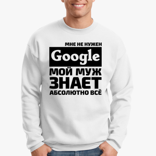 Свитшот Мне не нужен google мой муж знает абсолютно всё