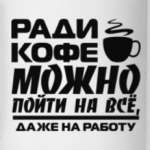 Ради кофе можно пойти на всё, даже на работу