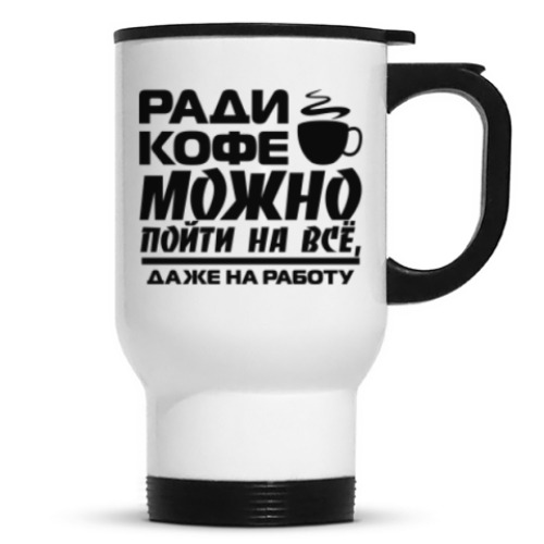 Кружка-термос с принтом Ради кофе можно пойти на всё, даже на работу