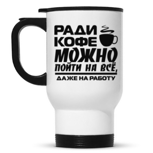 Кружка-термос с принтом Ради кофе можно пойти на всё, даже на работу