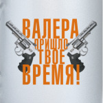 Валера, пришло твое время!