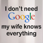 I don't need google my wife knows everything
