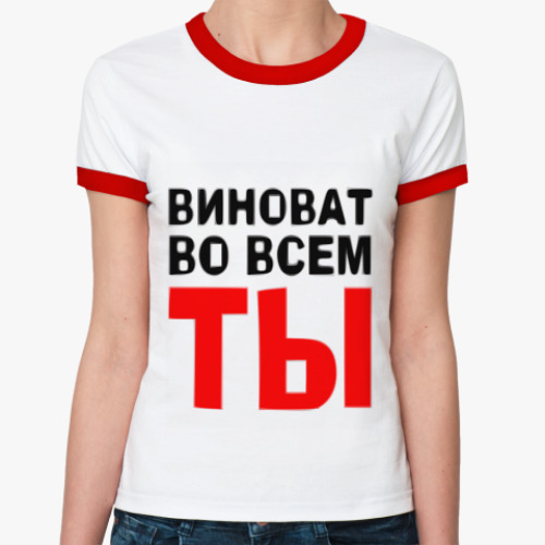 Женская футболка Ringer-T Виноват во всем ты