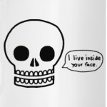 I live inside your face