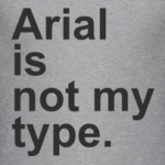 Arial is not my type