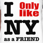 I only like NY as a friend