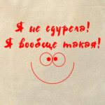 я не сдурела,я вообще такая