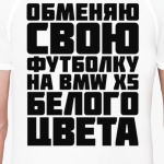 Обменяю свою футболку на бмв х5 белого цвета