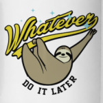 Whatever Do It Later !