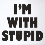I'm with stupid
