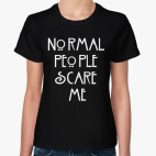 Классическая женская футболка Normal people scare me.