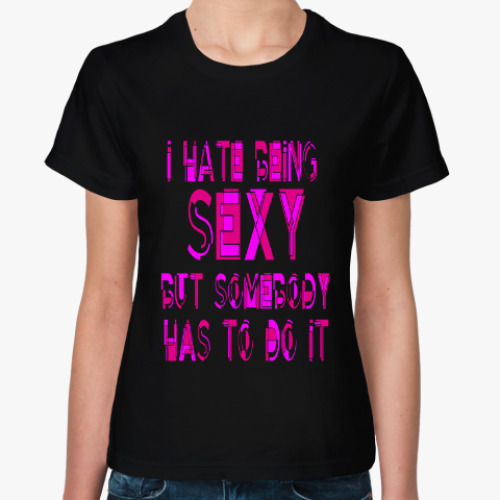 Женская футболка я ненавижу быть сексуальной, но ведь кто то должен