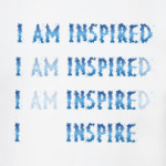 I am inspired & I inspire