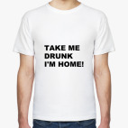 TAKE ME DRUNK I'M HOME