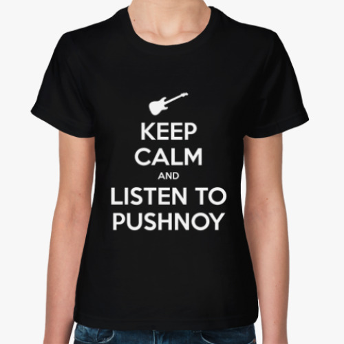 Женская футболка KEEP CALM AND LISTEN TO PUSHNOY