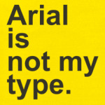 Arial is not my type