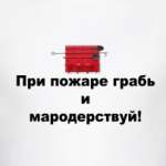 При пожаре грабь и мародерствуй!
