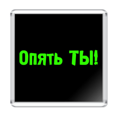 Магнит с принтом Опять ты