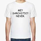 Me? Sarcastic? Never.