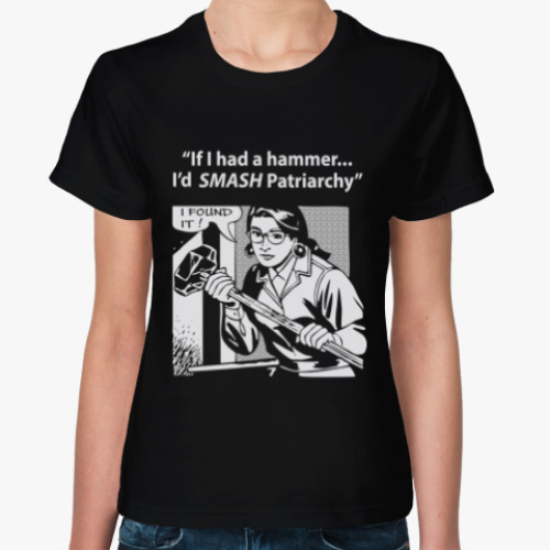 Женская футболка If I had a hammer I'd SMASH Patriarchy