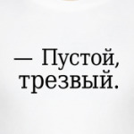 — Пустой, трезвый.