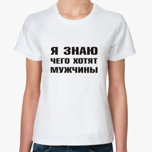 Классическая футболка с принтом Я знаю чего хотят Мужчины
