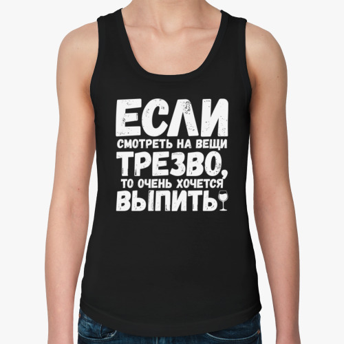 Женская майка с принтом Если смотреть на вещи трезво