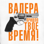 Валера, пришло твое время!
